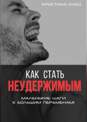 Как стать неудержимым. Маленькие шаги к большим переменам (Кристина Кидо)