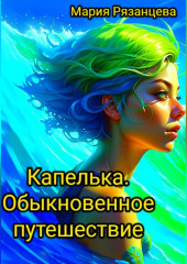 Капелька. Обыкновенное путешествие (Мария Рязанцева)