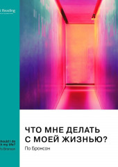 Что мне делать с моей жизнью? Правдивые истории людей, ответивших на главный вопрос. По Бронсон. Саммари (Smart Reading)