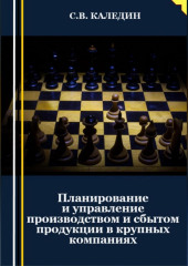 Планирование и управление производством и сбытом продукции в крупных компаниях (Сергей Каледин)