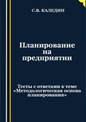 Планирование на предприятии. Тесты с ответами к теме «Методологическая основа планирования» (Сергей Каледин)