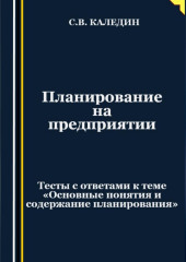 Планирование на предприятии. Тесты с ответами к теме «Основные понятия и содержание планирования» (Сергей Каледин)