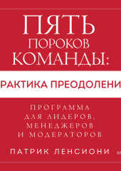 Пять пороков команды: практика преодоления. Программа для лидеров, менеджеров и модераторов. (Патрик Ленсиони)