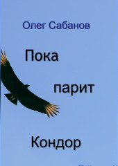 Пока парит кондор (Олег Сабанов)