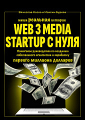 Наша реальная история: Web3 Media Startup с нуля. Пошаговое руководство по созданию собственного агентства и заработку первого миллиона долларов (Вячеслав Носко,                           Максим Бурков)