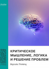 Критическое мышление, логика и решение проблем. Как эффективно мыслить, избегая логических ошибок, и находить безупречные решения для любых задач. Bigrocks Thinking. Саммари (Smart Reading)