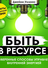 Быть в ресурсе. Проверенные способы управления внутренней энергией (Джейми Уилкинс)