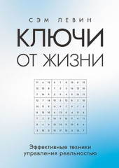 Ключи от жизни. Эффективные техники управления реальностью (Сэм Левин)