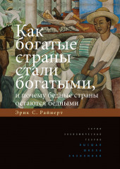 Как богатые страны стали богатыми, и почему бедные страны остаются бедными (Эрик Райнерт)