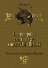 Императорская охота на Руси. Конец XVIII и XIX век (Николай Кутепов)