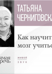 Лекция «Как научить мозг учиться» (Татьяна Черниговская)