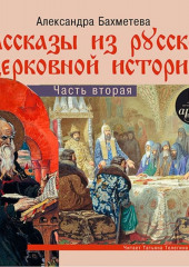 Рассказы из русской церковной истории. (часть вторая) (Александра Бахметева)