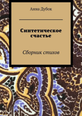 Синтетическое счастье. Сборник стихов (Анна Дубок)