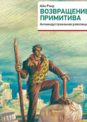 Возвращение примитива. Антииндустриальная революция (Айн Рэнд,                           Питер Шварц)