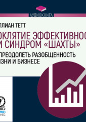 Проклятие эффективности, или Синдром «шахты». Как преодолеть разобщенность в жизни и бизнесе (Джиллиан Тетт)