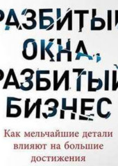 Разбитые окна, разбитый бизнес. Как мельчайшие детали влияют на большие достижения (Майкл Ливайн)