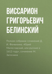 Полное собрание сочинений Д. И. Фонвизина. «Юрий Милославский, или русские в 1612 году», сочинение М. Загоскина (Виссарион Белинский)