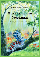 Приключения Гусеницы. – сказки для маленьких и больших — (Крис и Стефани)