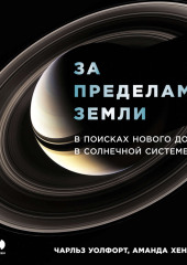 За пределами Земли: В поисках нового дома в Солнечной системе (Чарльз Уолфорт,                           Аманда Хендрикс)