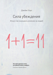 Сила убеждения. Искусство оказывать влияние на людей (Джеймс Борг)