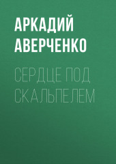 Сердце под скальпелем (Аркадий Аверченко)