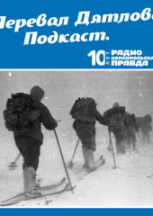 Трагедия на перевале Дятлова: 64 версии загадочной гибели туристов в 1959 году. Часть 17 и 18. (Радио «Комсомольская правда»)