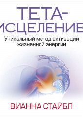 Тета-исцеление. Уникальный метод активации жизненной энергии (Вианна Стайбл)