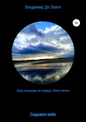 Вера и рыцарь ее сердца. Книга пятая. Седьмое небо (Владимир Де Ланге)