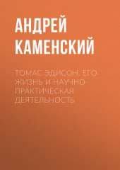 Томас Эдисон. Его жизнь и научно-практическая деятельность (Андрей Каменский)