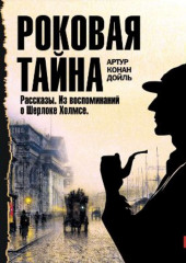 Роковая тайна. Рассказы. Из воспоминаний о Шерлоке Холмсе (Артур Конан Дойл)