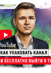 Саммари на книгу «YouTube. Как упаковать канал и бесплатно выйти в топ». Роман Сергеев (Роман Сергеев)