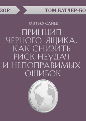 Принцип черного ящика. Как снизить риск неудач и непоправимых ошибок. Мэтью Сайед (обзор) (Том Батлер-Боудон)