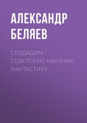 Создадим советскую научную фантастику (Александр Беляев)