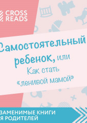 Саммари книги «Самостоятельный ребенок, или Как стать „ленивой мамой“» (не указано)