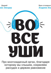 Во все уши. Про многозадачный орган, благодаря которому мы слышим, сохраняем рассудок и держим равновесие (Томас Зюндер)