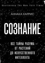 Сознание. Все тайны разума – от растений до искусственного интеллекта (Аннака Харрис)