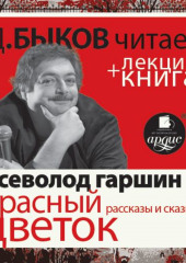 Всеволод Гаршин. Красный цветок. Рассказы и сказки в исполнении Дмитрия Быкова + Лекция Быкова Д. (Дмитрий Быков,                           Всеволод Гаршин)