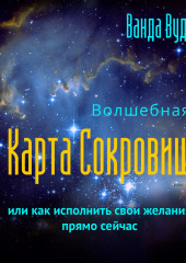 Волшебная карта сокровищ, или Как исполнить свои желания прямо сейчас (Ванда Вуд)