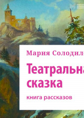 Театральная сказка. Книга рассказов (Мария Солодилова)