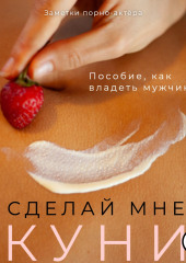 Сделай мне куни. Пособие, как владеть мужчиной (Заметки порно-актёра)