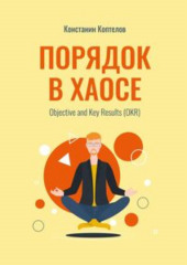 Порядок в Хаосе. Objective and Key Results (OKR) (Константин Коптелов)