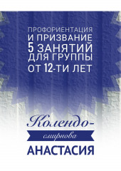 Программа занятий «Профориентация и призвание». 5 занятий. Для группы от 12-ти лет (Анастасия Колендо-Смирнова)