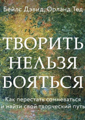 Творить нельзя бояться. Как перестать сомневаться и найти свой творческий путь (Дэвид Бейлс)