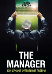 The Manager. Как думают футбольные лидеры (Майк Карсон)