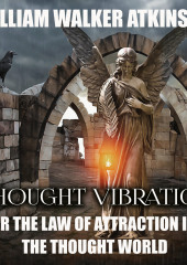 Thought Vibration or the Law of Attraction in the Thought World (William Atkinson)