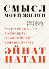 Смысл моей жизни. Каким родителем я хочу быть и каких детей хочу воспитать (Эйнат Натан)