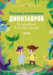 Разгадка исчезновения динозавров. Расследование в меловом периоде (Екатерина Ладатко,                           Анастасия Галкина)