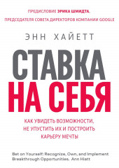 Ставка на себя. Как увидеть возможности, не упустить их и построить карьеру мечты (Энн Хайетт)