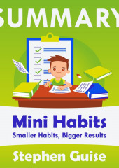 Summary: Mini Habits. Smaller Habits, Bigger Results. Stephen Guise (Smart Reading)