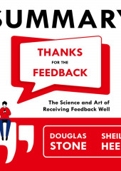 Summary: Thanks for the Feedback. The Science and Art of Receiving Feedback Well. Douglas Stone, Sheila Heen (Smart Reading)